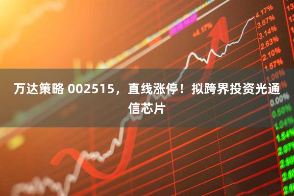 万达策略 002515，直线涨停！拟跨界投资光通信芯片