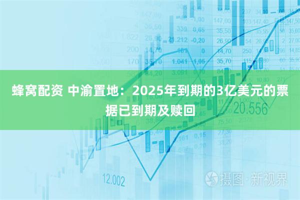 蜂窝配资 中渝置地：2025年到期的3亿美元的票据已到期及赎回