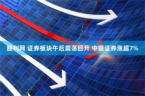 股利网 证券板块午后震荡回升 中银证券涨超7%