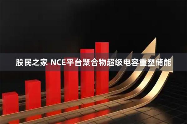 股民之家 NCE平台聚合物超级电容重塑储能