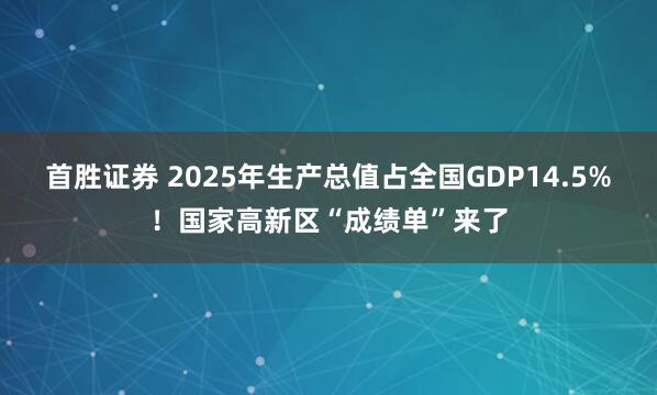 首胜证券 2025年生产总值占全国GDP14.5%！国家高新区“成绩单”来了