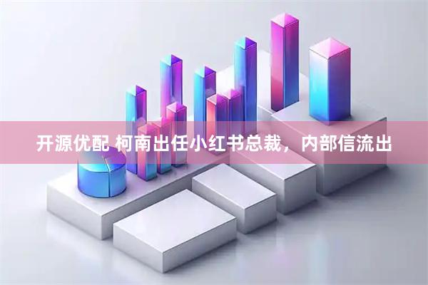 开源优配 柯南出任小红书总裁，内部信流出
