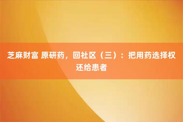 芝麻财富 原研药，回社区（三）：把用药选择权还给患者